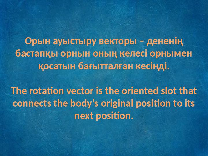 Орын ауыстыру векторы – дененің бастапқы орнын оның келесі орнымен қосатын бағытталған кесінді. The rotation vector is the ori