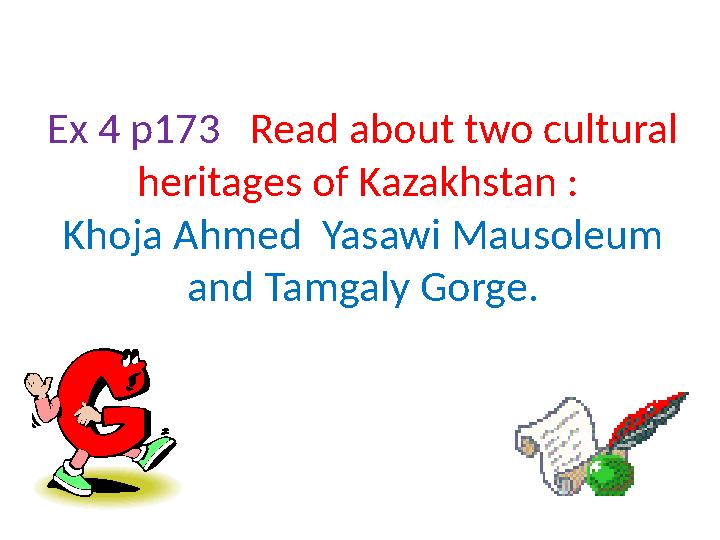 Ex 4 p173 Read about two cultural heritages of Kazakhstan : Khoja Ahmed Yasawi Mausoleum and Tamgaly Gorge.