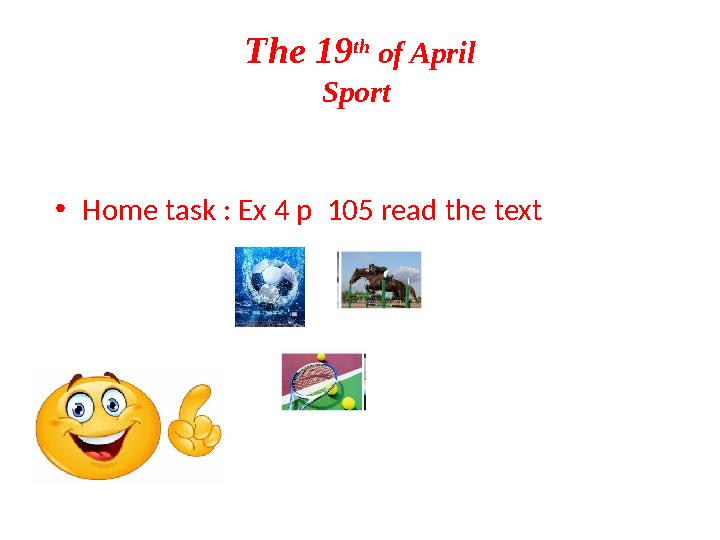 The 19 th of April Sport • Home task : Ex 4 p 105 read the text