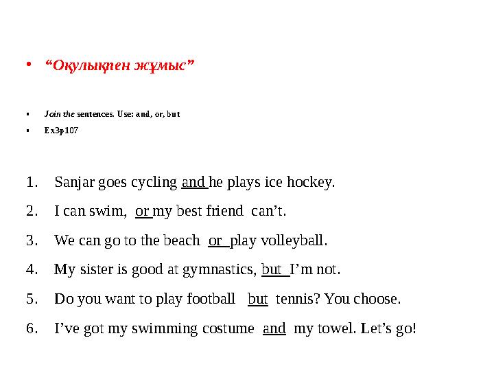 • “ Оқулықпен жұмыс” • Join the sentences. Use: and, or, but • Ex3p107 1. Sanjar goes cycling and he plays ice hockey. 2. I c