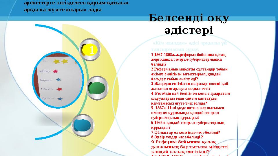 1 Белсенді оқу әдістері «Кім жылдам» әдісі арқылы үй тапсырмасын сұрау. 1.1867-1868ж.ж.реформа бойынша қазақ жері қанша ген