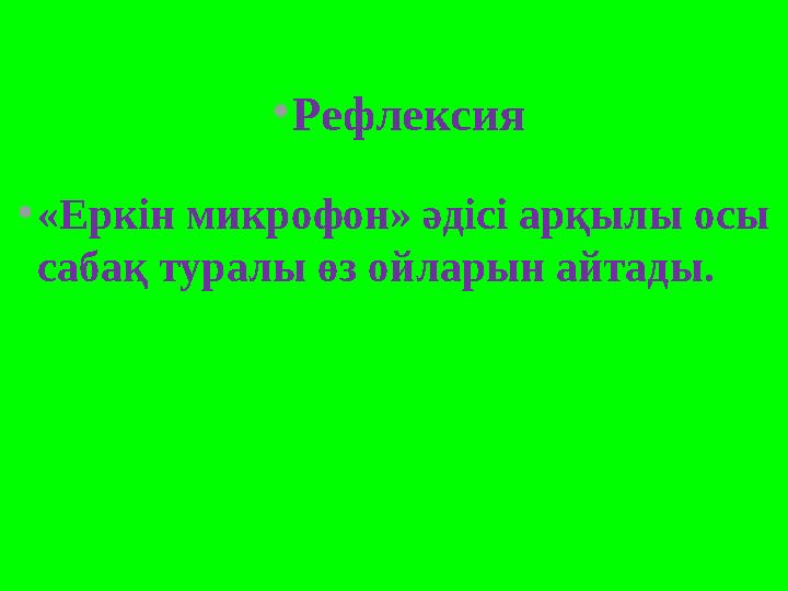 •Рефлексия •«Еркін микрофон» әдісі арқылы осы сабақ туралы өз ойларын айтады.