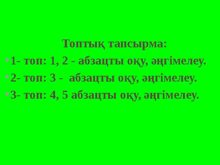 Топтық тапсырма: •1- топ: 1, 2 - абзацты оқу, әңгімелеу. •2- топ: 3 - абзацты оқу, әңгімелеу. •3- топ: 4, 5 абзацты оқу, әңгім