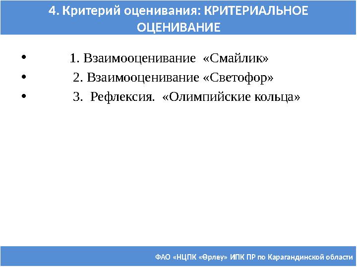 ФАО «НЦПК « Өрлеу » ИПК ПР по Карагандинской области4. Критерий оценивания: КРИТЕРИАЛЬНОЕ ОЦЕНИВАНИЕ • 1. Взаимооце