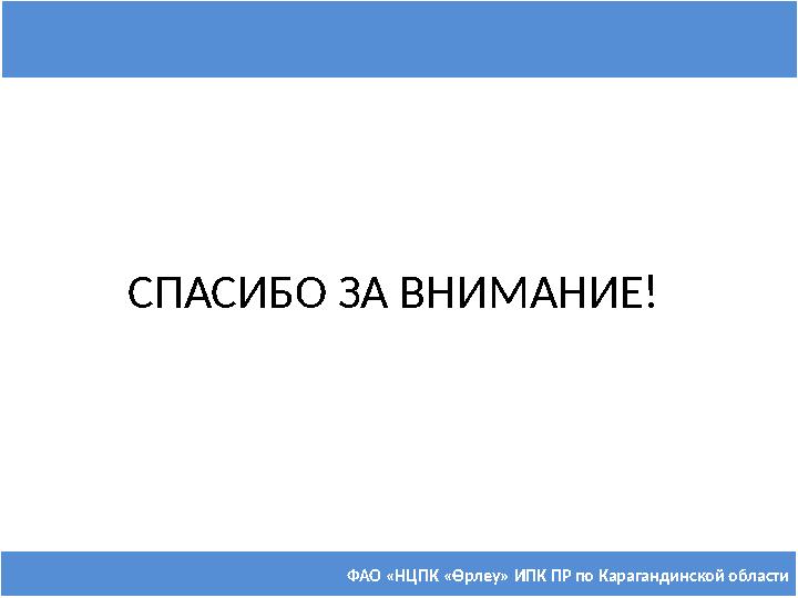 ФАО «НЦПК « Өрлеу » ИПК ПР по Карагандинской областиСПАСИБО ЗА ВНИМАНИЕ!