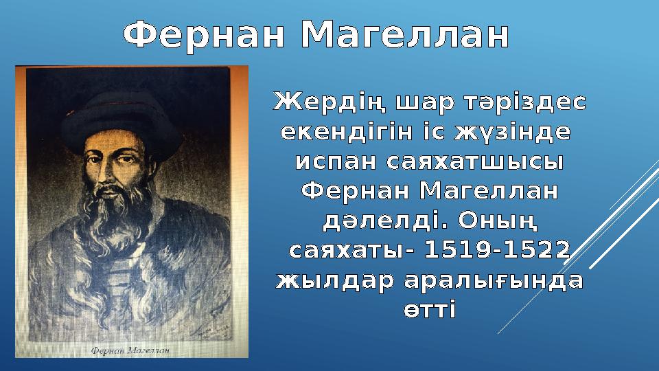 Фернан Магеллан Жерд ің шар тәріздес екендігін іс жүзінде испан саяхатшысы Фернан Магеллан дәлелді. Оның саяхаты- 1519-1522