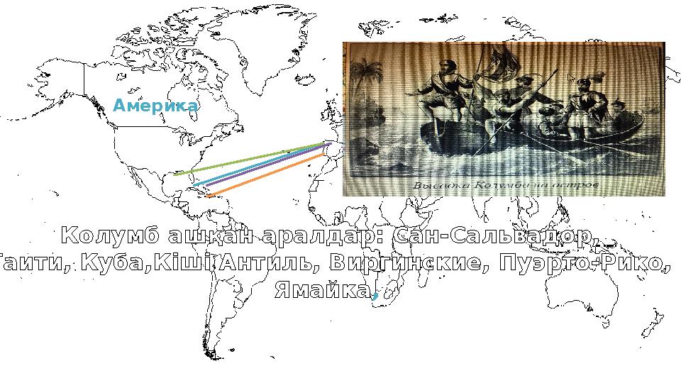 Америка Колумб ашқан аралдар: Сан-Сальвадор, Гаити, Куба,Кіші Антиль, Виргинские, Пуэрто-Рико, Ямайка ,