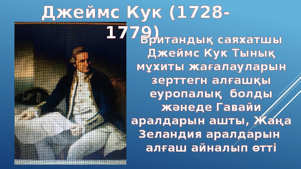 Джеймс Кук (1728- 1779) Британдық саяхатшы Джеймс Кук Тынық мұхиты жағалауларын зерттегн алғашқы еуропалық болды жәнеде