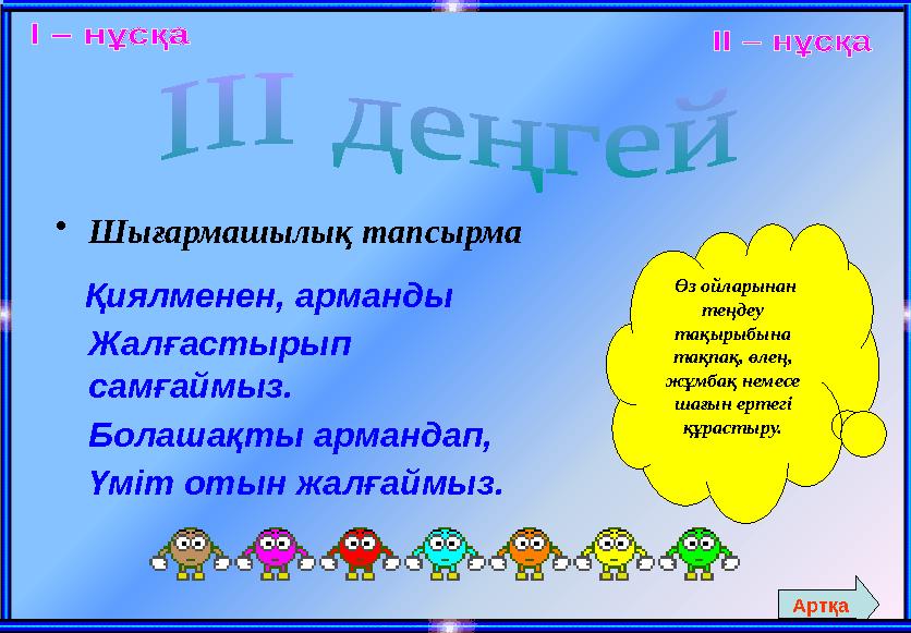 • Шығармашылық тапсырма Қиялменен, арманды Жалғастырып самғаймыз. Болашақты армандап, Үміт отын жалғаймыз. Өз ойларынан