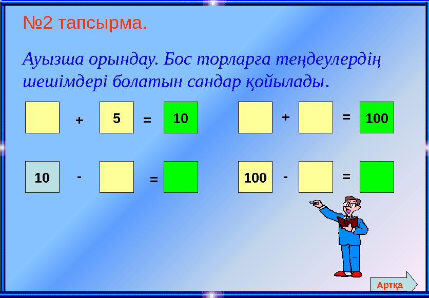 № 2 тапсырма. Ауызша орындау. Бос торларға теңдеулердің шешімдері болатын сандар қойылады . + 5 = 10 10 - = 100+ - 100 = = Ар