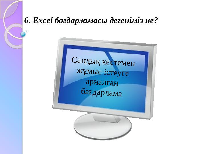 6. Excel бағдарламасы дегеніміз не?С а н д ы қ к е с т е м е н ж ұ м ы с іс т е у г е а р н а л ғ а н б а ғ д а р л а