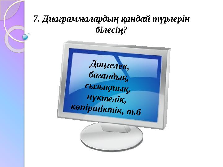 7. Диаграммалардың қандай түрлерін білесің?Д ө ң г е л е к , б а ғ а н д ы қ , с ы з ы қ т ы қ , н ү к т е л ік , к ө п