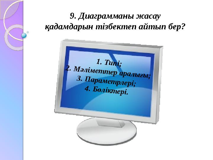 9. Диаграмманы жасау қадамдарын тізбектеп айтып бер?1 . Т и п і; 2 . М ә л ім е т т е р а р а л ы ғы ; 3 . П а р а м е т р л