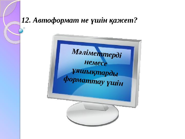 12. Автоформат не үшін қажет?М ә л ім е т т е р д і н е м е с е ұ я ш ы қ т а р д ы ф о р м а т т а у ү ш ін