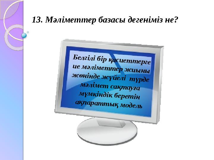 13. Мәліметтер базасы дегеніміз не?Б е л гіл і б ір қ а с и е т т е р ге и е м ә л ім е т т е р ж и ы н ы ж ө н ін д е