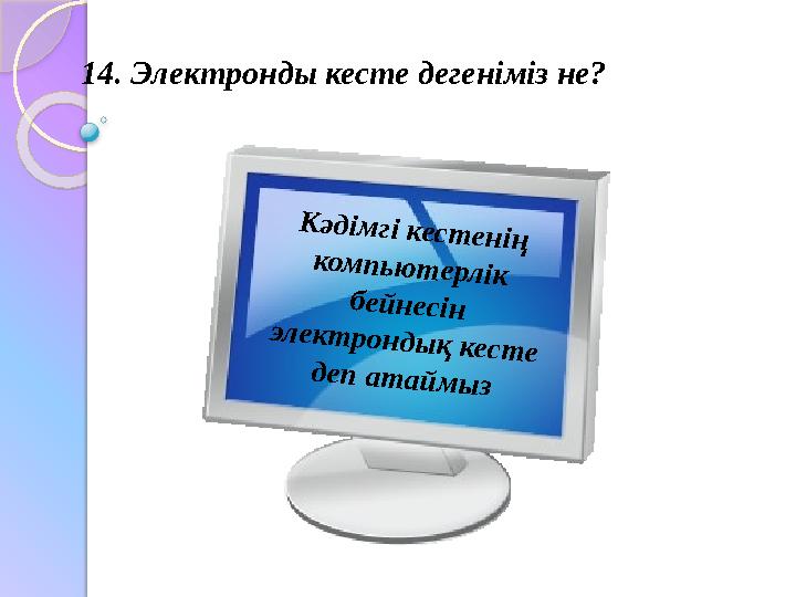 14. Электронды кесте дегеніміз не?К ә д ім г і к е с т е н ің к о м п ь ю т е р л ік б е й н е с ін э л е к т р о н д ы