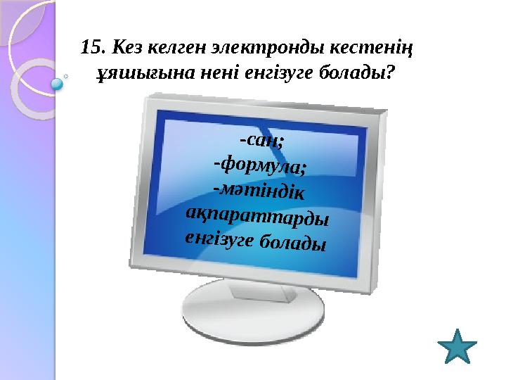 15. Кез келген электронды кестенің ұяшығына нені енгізуге болады?-с а н ; -ф о р м у л а ; -м ә т ін д ік а қ п а р а т т