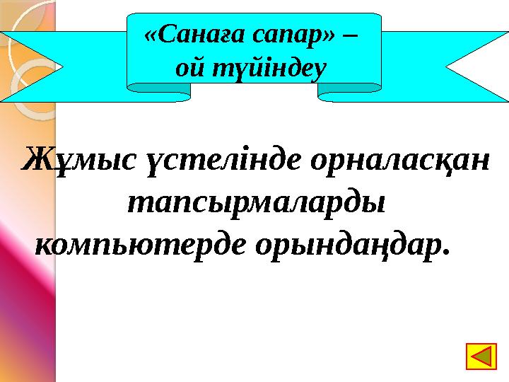 «Санаға сапар» – ой түйіндеу Жұмыс үстелінде орналасқан тапсырмаларды компьютерде орындаңдар.