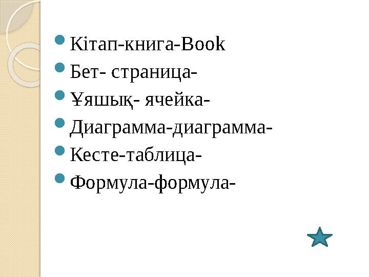  Кітап-книга- Book  Бет- страница-  Ұяшық- ячейка-  Диаграмма-диаграмма-  Кесте-таблица-  Формула-формула-