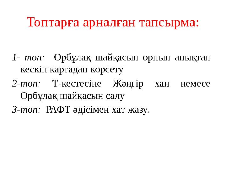 Топтарға арналған тапсырма: 1- топ: Орбұлақ шайқасын орнын анықтап кескін картадан көрсету 2-топ: Т-кестесіне Жәңгір хан немесе