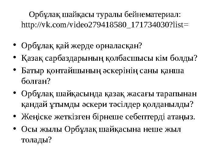 •Орбұлақ қай жерде орналасқан? •Қазақ сарбаздарының қолбасшысы кім болды? •Батыр қонтайшының әскерінің саны қанша болған? •Орбұ