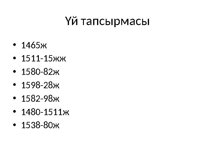 Үй тапсырмасы •1465ж •1511-15жж •1580-82ж •1598-28ж •1582-98ж •1480-1511ж •1538-80ж
