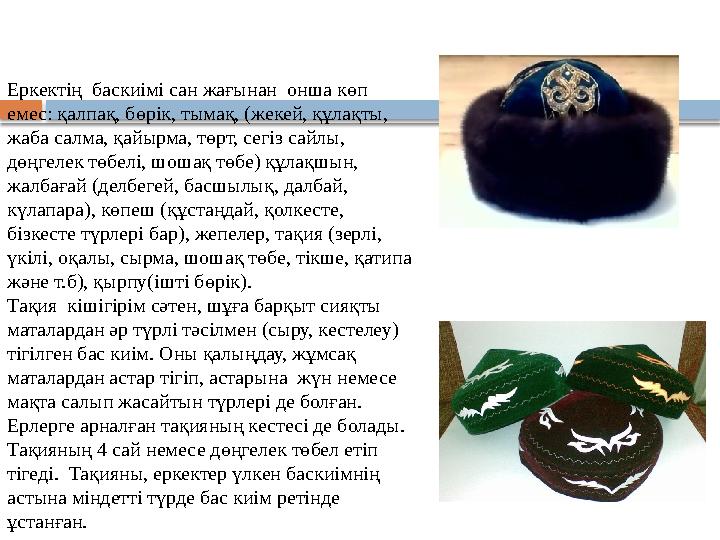 Еркектің баскиімі сан жағынан онша көп емес: қалпақ, бөрік, тымақ, (жекей, құлақты, жаба салма, қайырма, төрт, сегіз сайл
