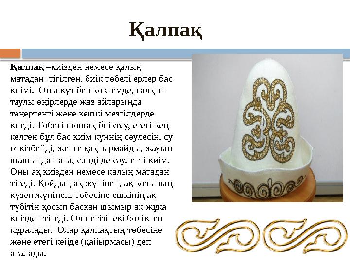 Қалпақ Қалпақ –киізден немесе қалың матадан тігілген, биік төбелі ерлер бас киімі. Оны күз бен көктемде