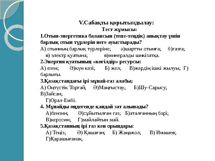 V.Сабақты қорытындылау: Тест жұмысы: 1.Отын-энергетика балансын (тепе-теңдік) анықтау үшін барлық отын түрлерін неге ауысты