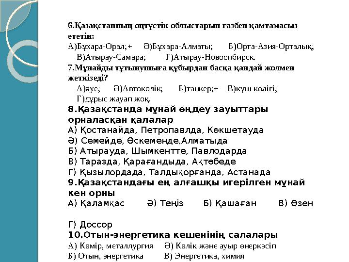 6.Қазақстанның оңтүстік облыстарын газбен қамтамасыз ететін: А)Бұхара-Орал; + Ә)Бұхара-Алматы; Б)Орта-Азия-Орталық