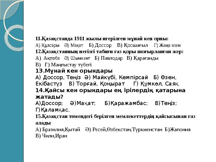 11.Қазақстанда 1911 жылы игерілген мұнай кен орны: A) Құлсары Ә) Мақат Б) Доссор В) Қосшағыл Г) Жаңа өзен 12.Қаза