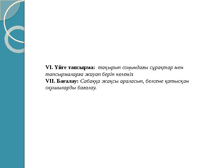 VI. Үйге тапсырма: тақырып соңындағы сұрақтар мен тапсырмаларға жауап беріп келеміз VII. Бағалау: Сабаққа жақсы араласып, б