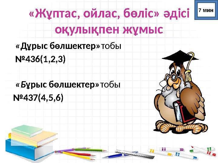 «Жұптас, ойлас, бөліс» әдісі оқулықпен жұмыс «Дұрыс бөлшектер»тобы №436(1,2,3) «Бұрыс бөлшектер»тобы №437(4,5,6)