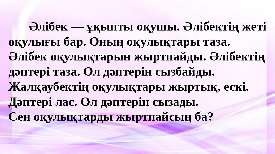 Әлібек — ұқыпты оқушы. Әлібектің жеті оқулығы бар. Оның оқулықтары таза. Әлібек оқулықтарын жыртпайды. Әлібектің дәптері таза.