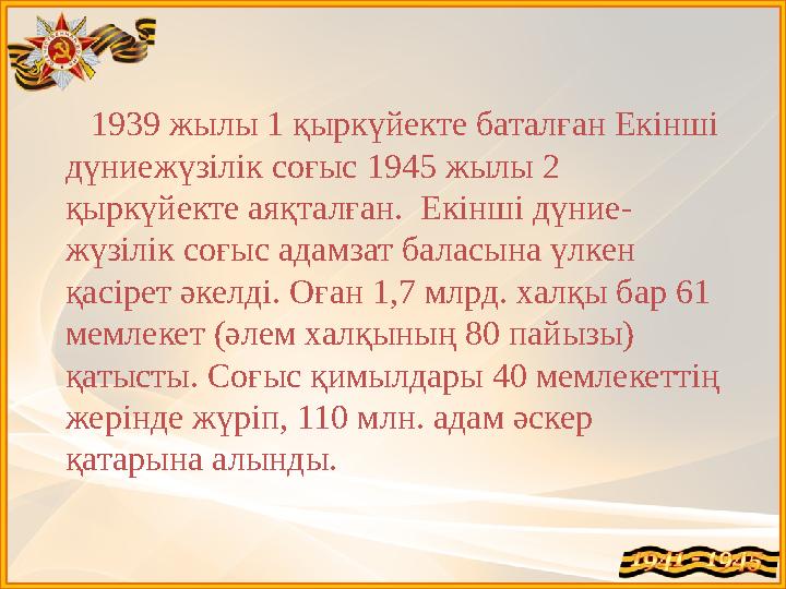 1939 жылы 1 қыркүйекте баталған Екінші дүниежүзілік соғыс 1945 жылы 2 қыркүйекте аяқталған. Екінші дүние- жүзілік соғ