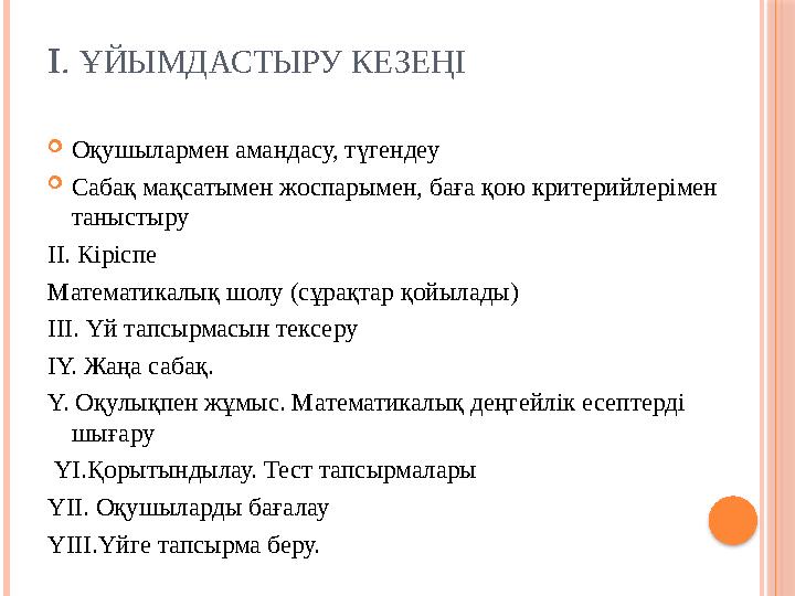 I. ҰЙЫМДАСТЫРУ КЕЗЕҢІ  Оқушылармен амандасу, түгендеу  Сабақ мақсатымен жоспарымен, баға қою критерийлерімен таныстыру II.