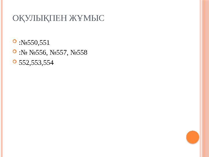 ОҚУЛЫҚПЕН ЖҰМЫС  :№550,551  :№ №556, №557, №558  552,553,554