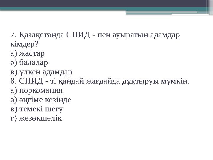 7. Қазақстанда СПИД - пен ауыратын адамдар кімдер? а) жастар ә) балалар в) үлкен адамдар 8. СПИД - ті қандай жағдайда дұқтыруы