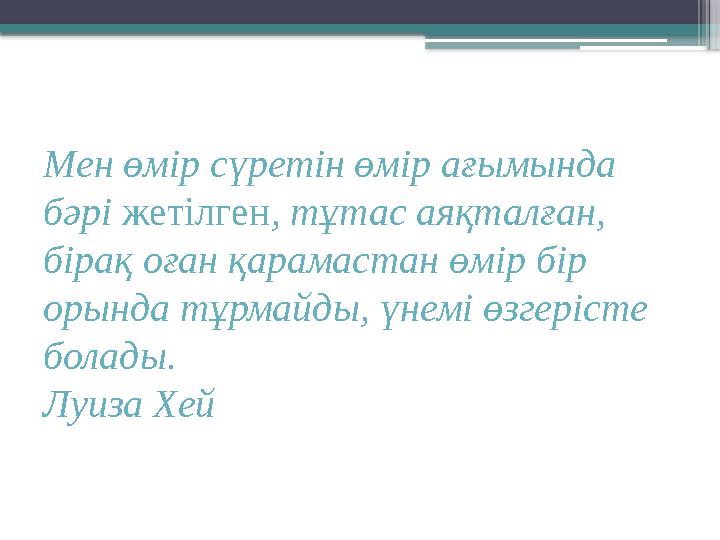 Мен өмір сүретін өмір ағымында бәрі жетілген , тұтас аяқталған, бірақ оған қарамастан өмір бір орында тұрмайды, үнемі ө