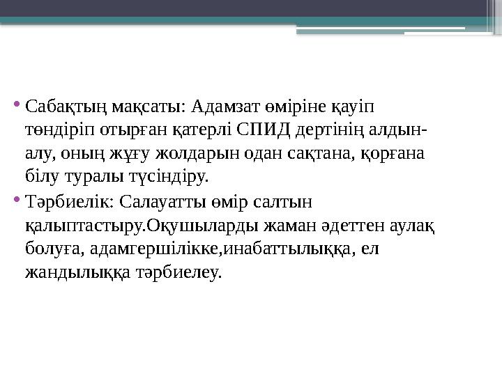 • Сабақтың мақсаты : Адамзат өміріне қауіп төндіріп отырған қатерлі СПИД дертінің алдын - алу, оның жұғу жолдарын одан сақтана