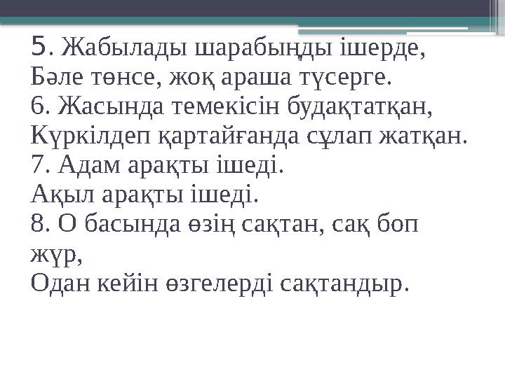 5 . Жабылады шарабыңды ішерде, Бәле төнсе, жоқ араша түсерге. 6. Жасында темекісін будақтатқан, Күркілдеп қартайғанда сұлап жатқ