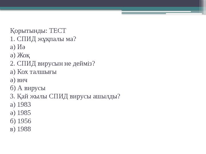 Қорытынды: ТЕСТ 1. СПИД жұқпалы ма? а) Иә ә) Жоқ 2. СПИД вирусын не дейміз? а) Кох талшығы ә) вич б) А вирусы 3. Қай жылы СПИД в