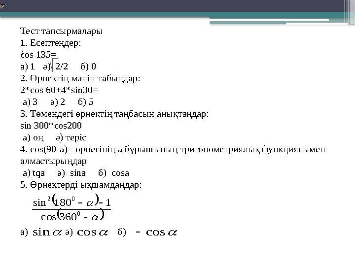 : Тест тапсырмалары 1. Есептеңдер: с os 135= a) 1 ә ) 2/2 б) 0 2. Өрнектің мәнін табыңдар: 2*cos 60+4*sin30= a)