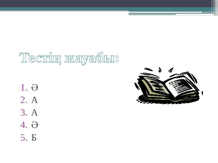 Тестің жауабы: 1. Ә 2. А 3. А 4. Ә 5. Б