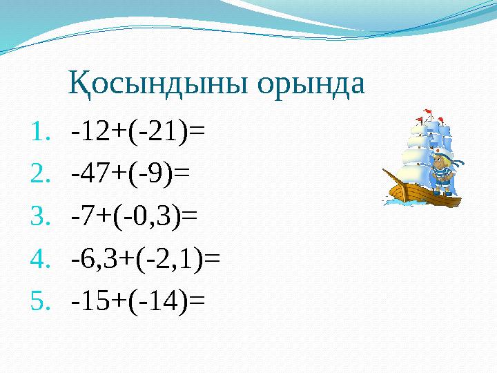 Қосындыны орында 1. -12+(-21)= 2. -47+(-9)= 3. -7+(-0 , 3 ) = 4. -6,3+(-2,1)= 5. -15+(-14)=