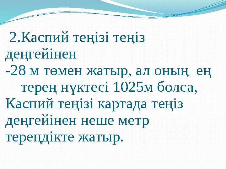 2. Каспий теңізі теңіз деңгейінен -28 м төмен жатыр, ал оның ең терең нүктесі 1025 м болса , Каспий теңізі карт