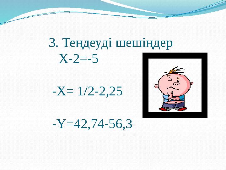 3. Теңдеуді шешіңдер X-2=-5 -X= 1/2-2,25 -Y=42,74-56,3