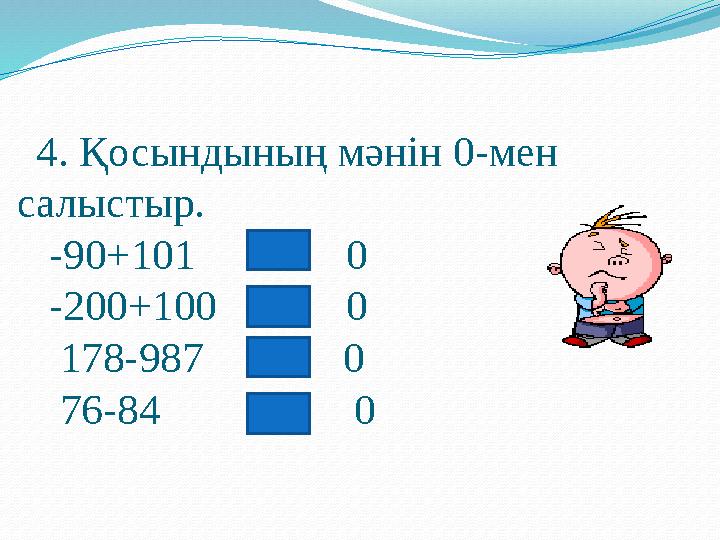 4. Қосындының мәнін 0-м ен салыстыр . -90+101 0 -200+100 0 178-987 0 76-