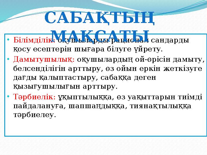 • Білімділік : оқушыларды рационал сандарды қосу есептерін шығара білуге үйрету. • Дамытушылық : оқушылардың ой - өрісін