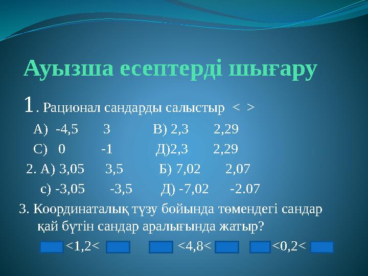 Ауызша есептерді шығару 1 . Рационал сандарды салыстыр < > А ) -4,5 3 В ) 2,3 2,29 С)